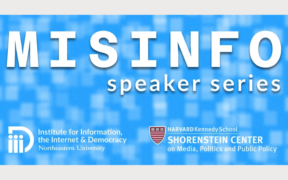 Misinformation Speaker Series graphic with logos for Northeastern University’s Institute for Information, the Internet & Democracy and Harvard Kennedy School’s Shorenstein Center.