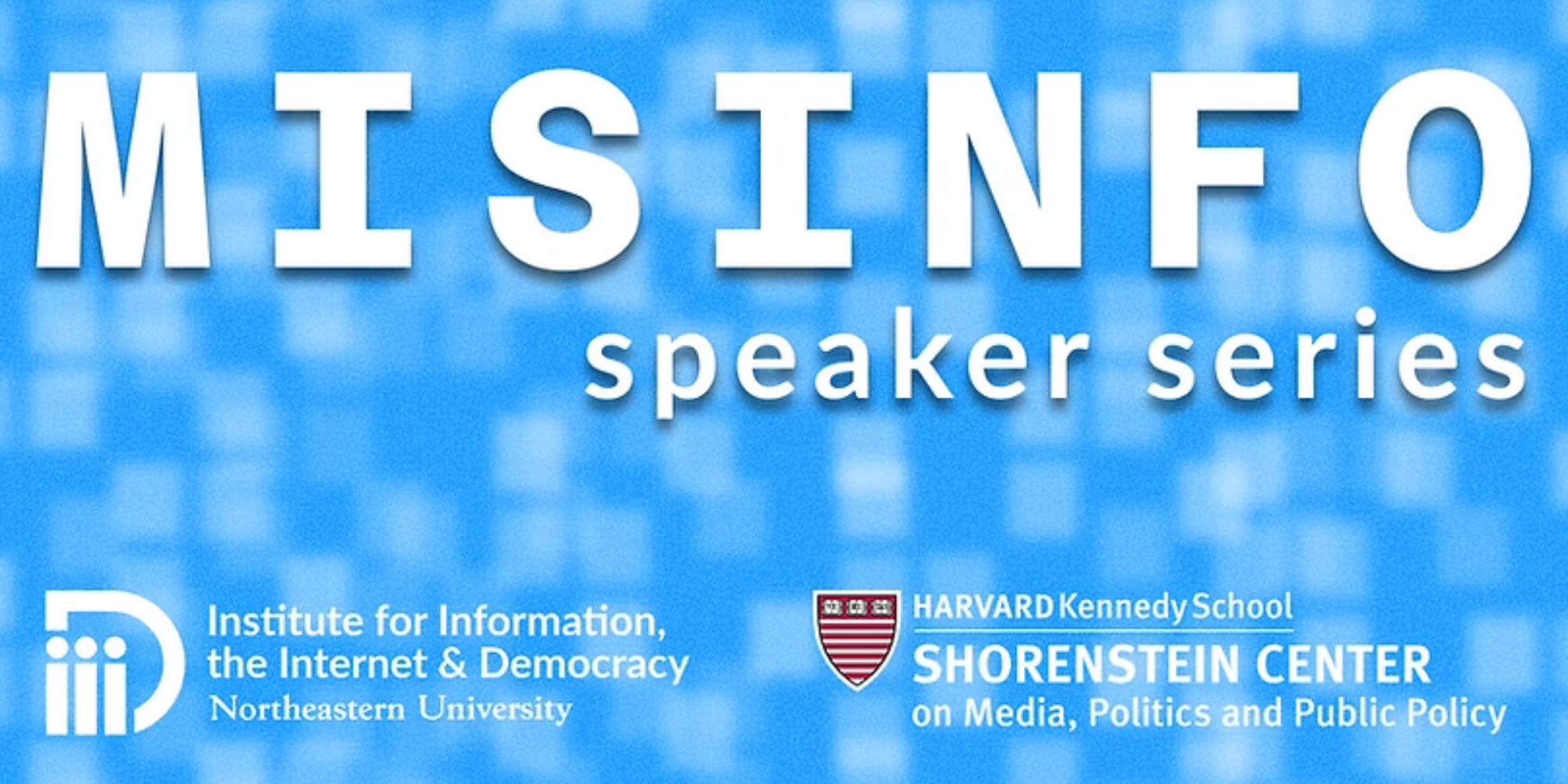 Misinformation Speaker Series graphic with logos for Northeastern University’s Institute for Information, the Internet & Democracy and Harvard Kennedy School’s Shorenstein Center.