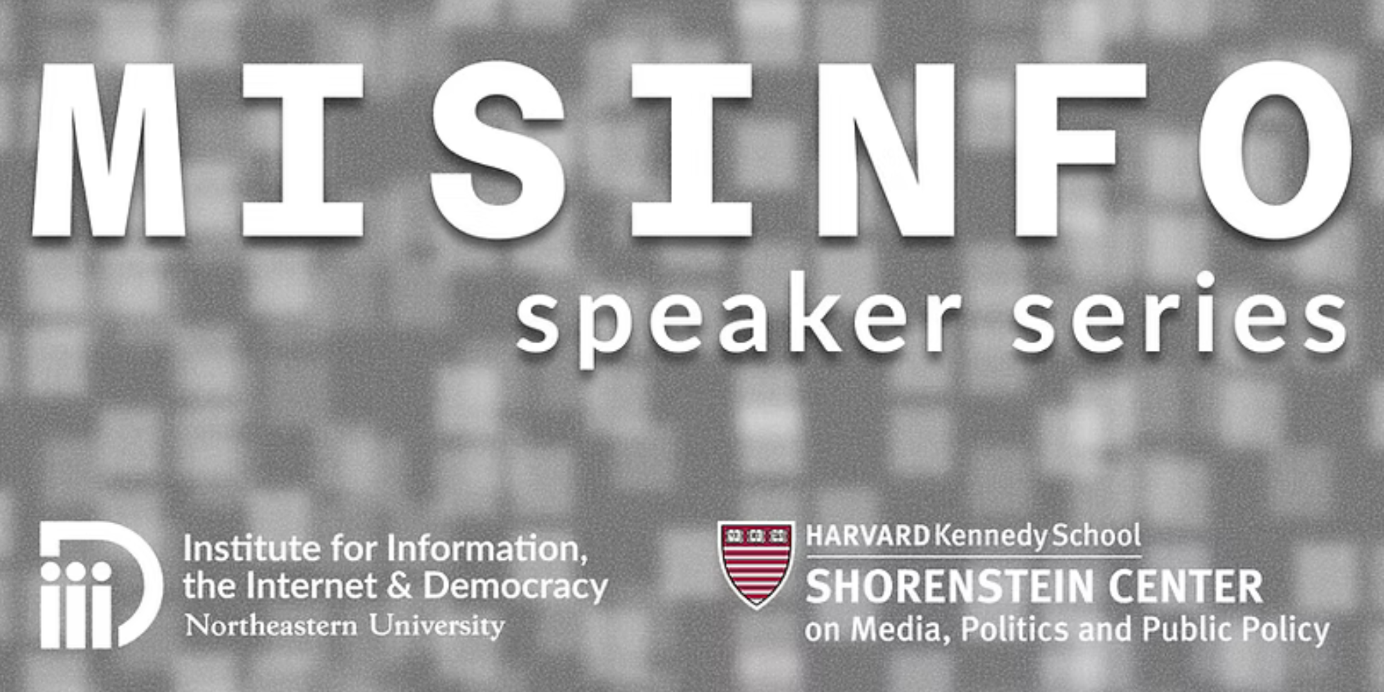 Misinformation Speaker Series graphic with logos for Northeastern University’s Institute for Information, the Internet & Democracy and Harvard Kennedy School’s Shorenstein Center.