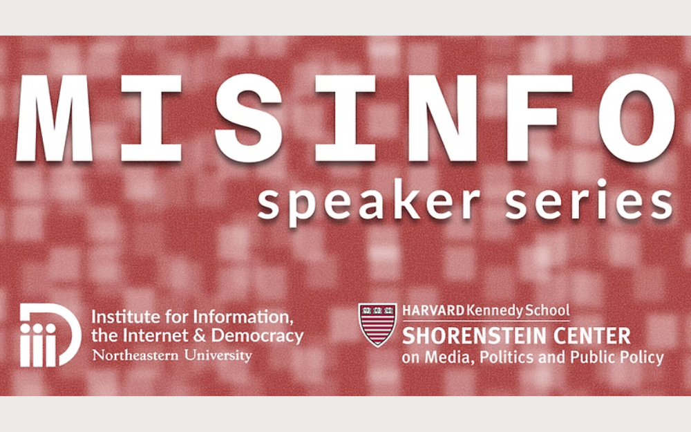 Misinformation Speaker Series graphic with logos for Northeastern University’s Institute for Information, the Internet & Democracy and Harvard Kennedy School’s Shorenstein Center.