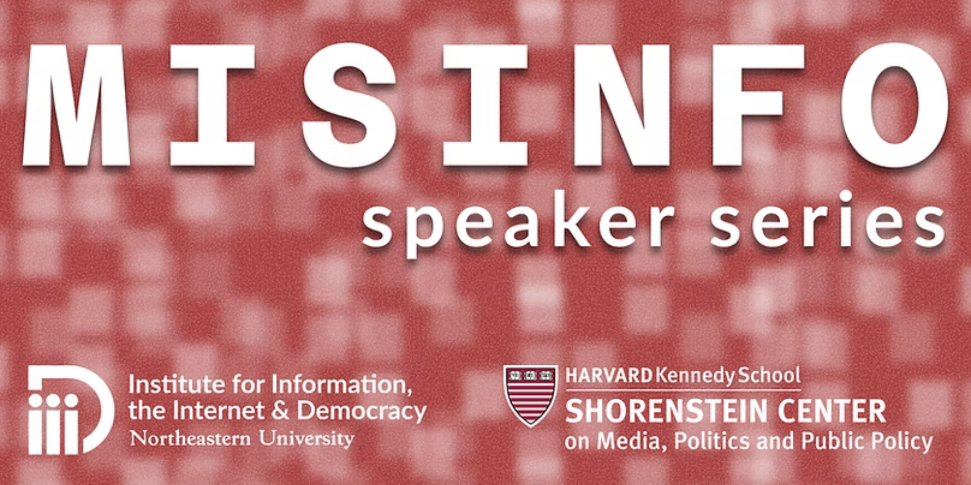 Misinformation Speaker Series graphic with logos for Northeastern University’s Institute for Information, the Internet & Democracy and Harvard Kennedy School’s Shorenstein Center.