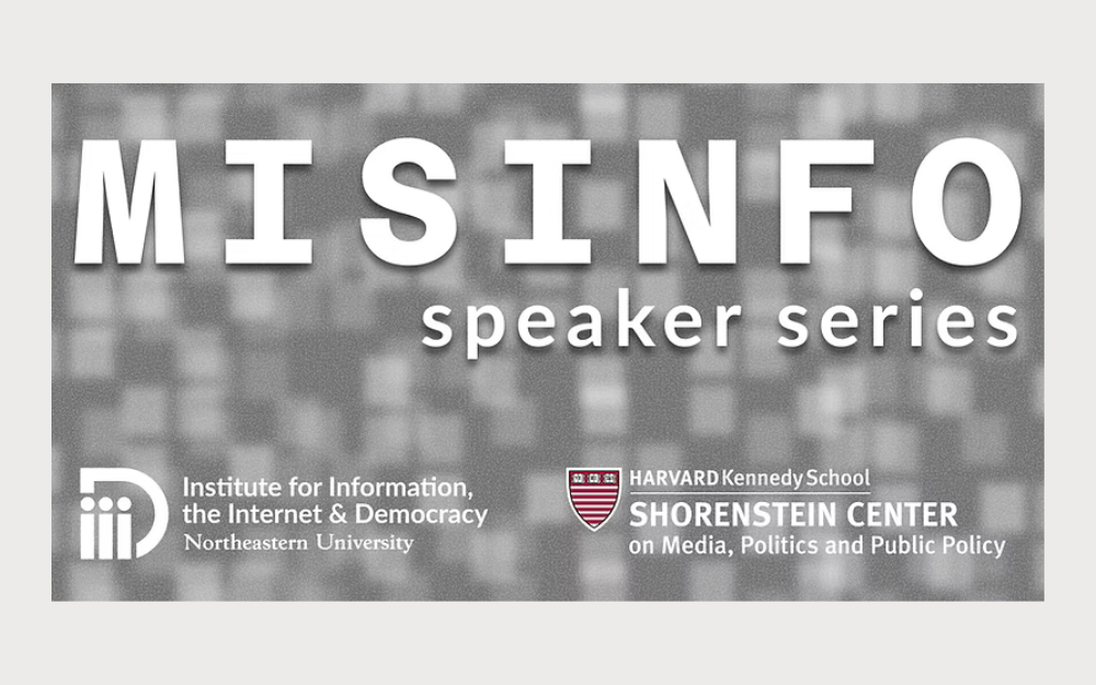 Misinformation Speaker Series graphic with logos for Northeastern University’s Institute for Information, the Internet & Democracy and Harvard Kennedy School’s Shorenstein Center.