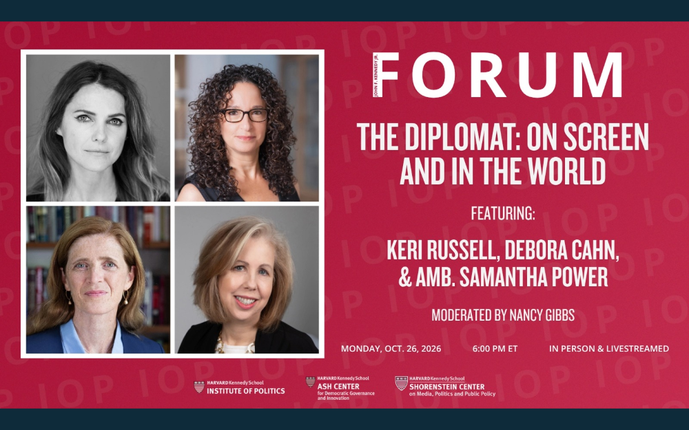 Promotional graphic for the Harvard Kennedy School JFK Jr. Forum event “The Diplomat: On Screen and in the World,” featuring Keri Russell, Debora Cahn, and Ambassador Samantha Power, moderated by Nancy Gibbs. The event takes place Monday, October 26, 2026, at 6 p.m. ET, in person and livestreamed. Co-hosted by the Institute of Politics, Ash Center for Democratic Governance and Innovation, and Shorenstein Center on Media, Politics and Public Policy.