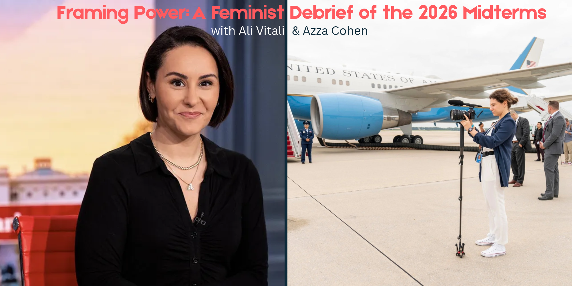 Promotional graphic for “Framing Power: A Feminist Debrief of the 2026 Midterms,” featuring a portrait of Ali Vitali on the left and a photograph of Azza Cohen filming beside a United States government aircraft on the right.